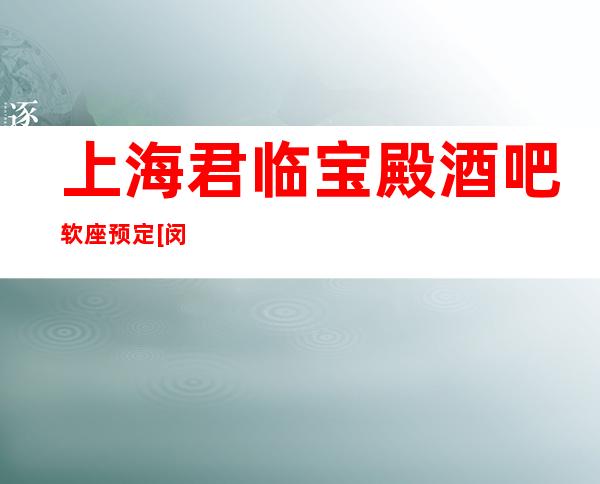 上海君临宝殿酒吧软座预定[闵行]人均消费,环境攻略