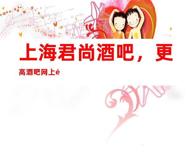 上海君尚酒吧,更高酒吧网上预订