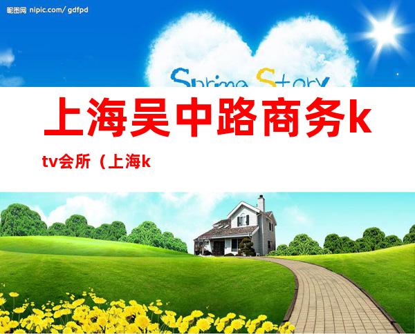 上海吴中路商务ktv会所(上海ktv娱乐会所)