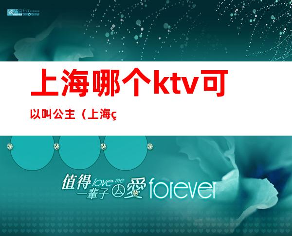 上海哪个ktv可以叫公主(上海王子公主ktv地址)