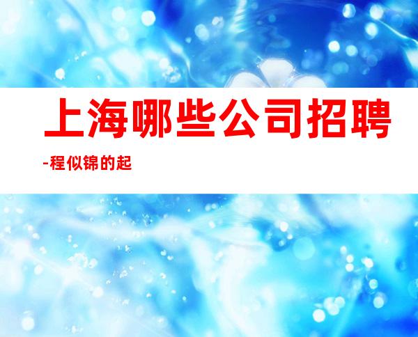 上海哪些公司招聘-程似锦的起点