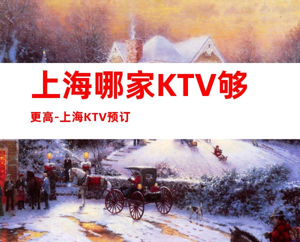 上海哪家KTV够更高-上海KTV预订推荐信息