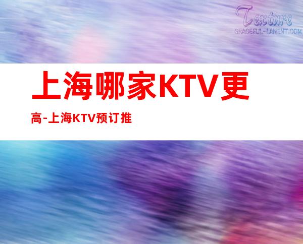 上海哪家KTV更高-上海KTV预订推荐信息