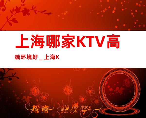 上海哪家KTV高端环境好＿上海KTV预定