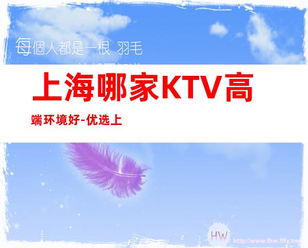 上海哪家KTV高端环境好-优选上海新上海滩KTV