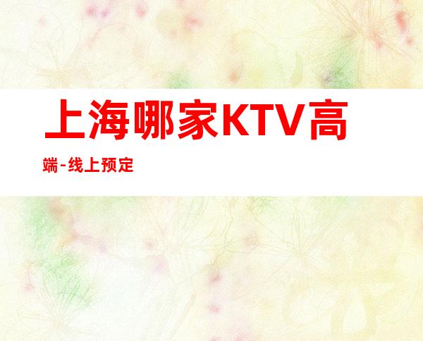 上海哪家KTV高端-线上预定