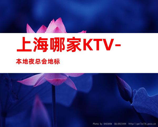 上海哪家KTV-本地夜总会地标
