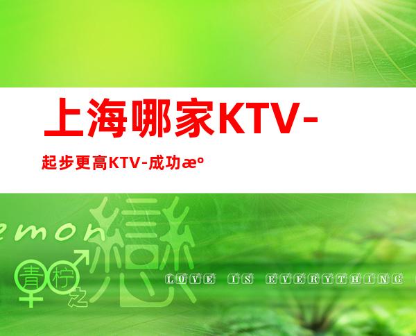 上海哪家KTV-起步更高KTV-成功源于加入我们