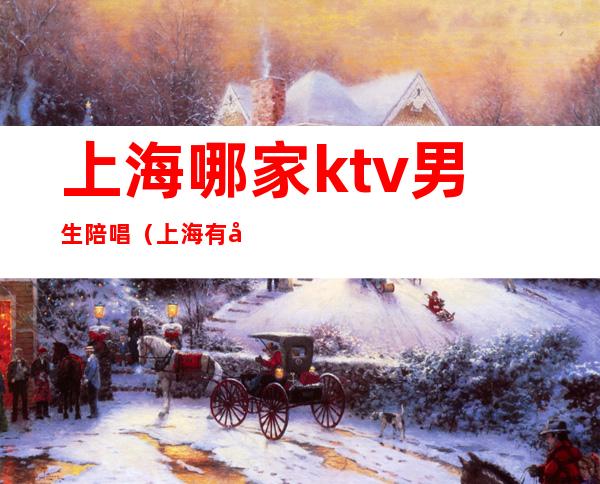 上海哪家ktv男生陪唱（上海有哪些便宜陪唱KTV）