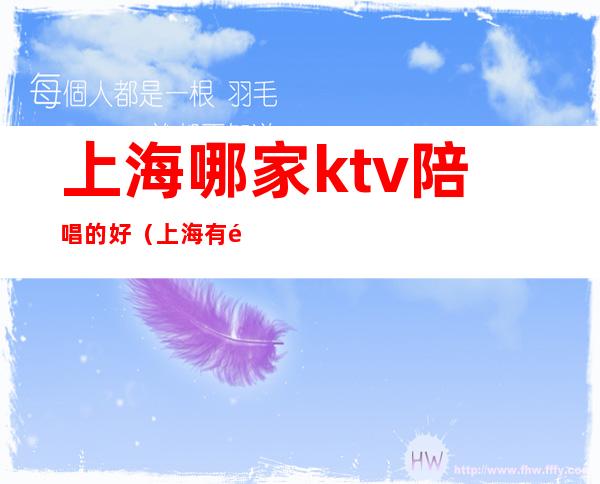 上海哪家ktv陪唱的好（上海有陪酒的KTV）