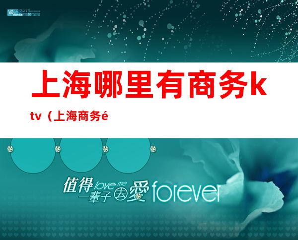 上海哪里有商务ktv(上海商务预约)