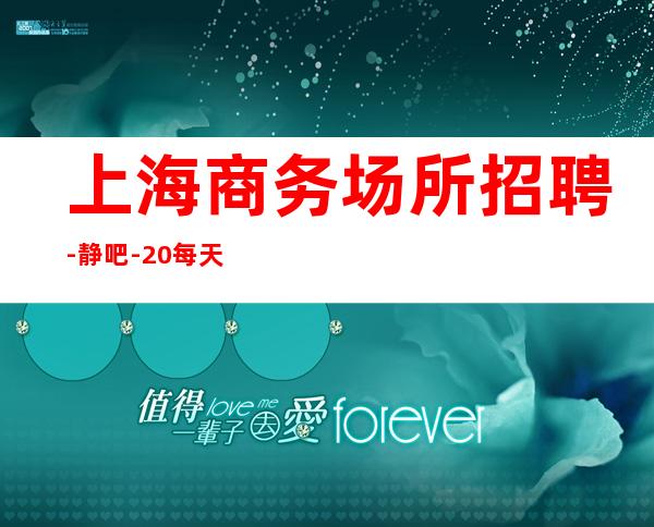 上海商务场所招聘-静吧-20每天天稳定