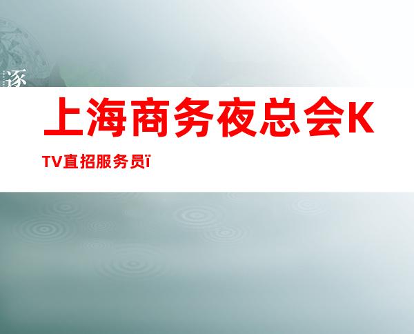上海商务夜总会KTV直招服务员,生意天天爆满,每天翻房