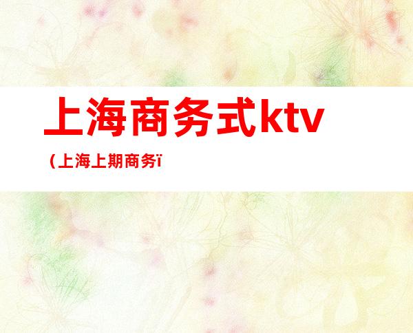 上海商务式ktv（上海上期商务）