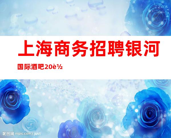 上海商务招聘银河国际酒吧20轻松上班实现财富自由