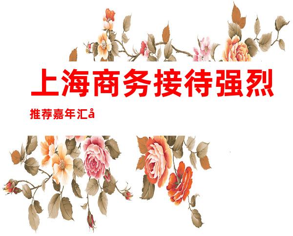 上海商务接待强烈推荐嘉年汇夜总会包厢预订