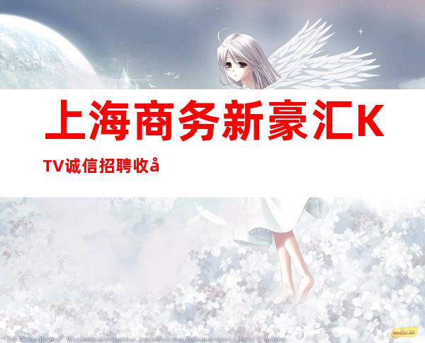 上海商务新豪汇KTV诚信招聘收入更有价值满足你的所有梦想