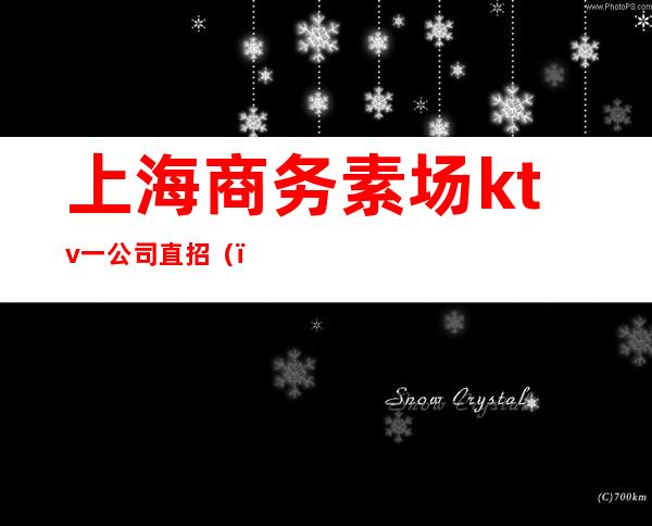 上海商务素场ktv一公司直招（）