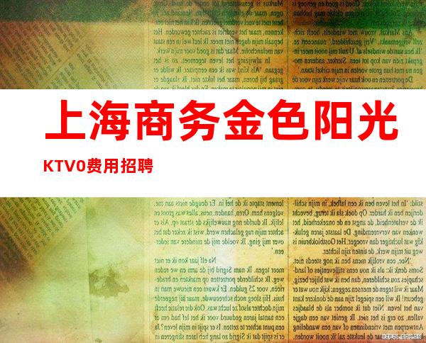 上海商务金色阳光KTV0费用招聘稳定上班无压力靠谁不如靠自己