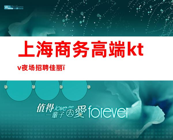 上海商务高端ktv夜场招聘佳丽(上海高档KTV招聘)
