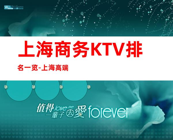 上海商务KTV排名一览-上海高端夜总会档次消费价格介绍