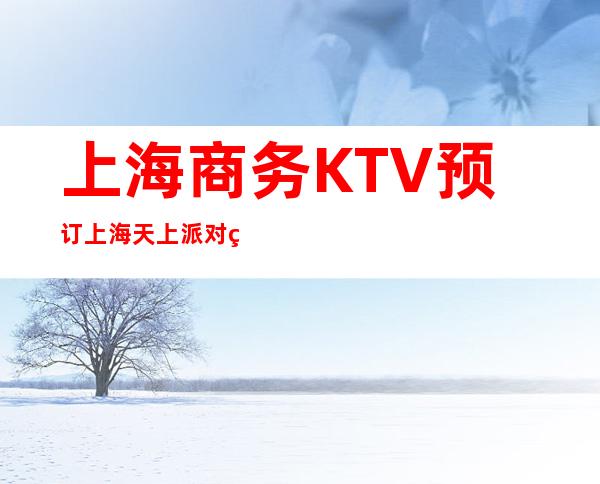 上海商务KTV预订 上海天上派对空间KTV订房