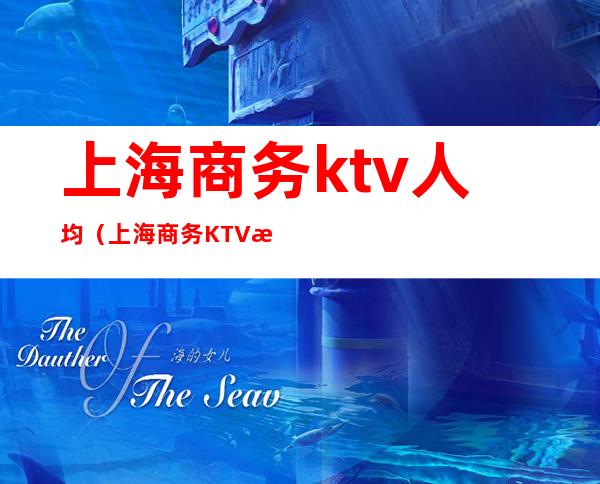 上海商务ktv人均(上海商务KTV排名)
