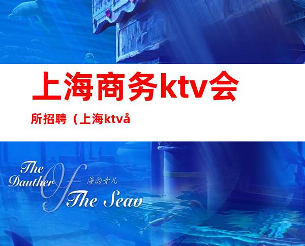 上海商务ktv会所招聘(上海ktv娱乐会所招聘)