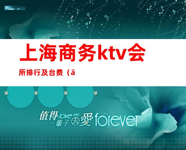 上海商务ktv会所排行及台费(上海最高档的ktv会所)