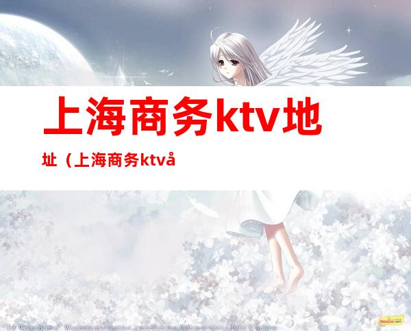 上海商务ktv地址(上海商务ktv地址)