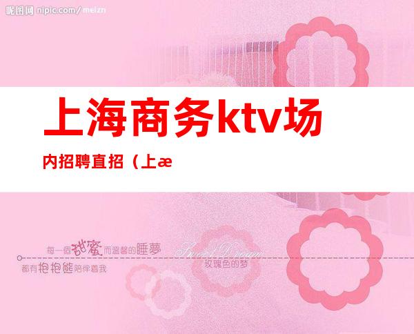 上海商务ktv场内招聘直招(上海最好商务ktv招聘)