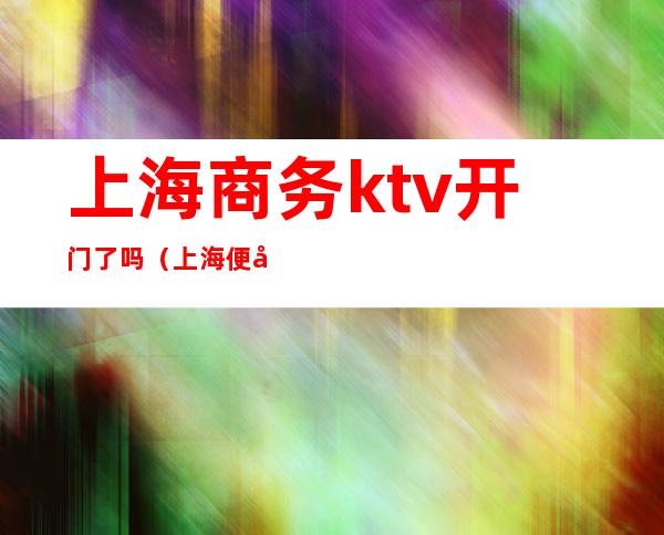 上海商务ktv开门了吗（上海便宜的商务ktv）