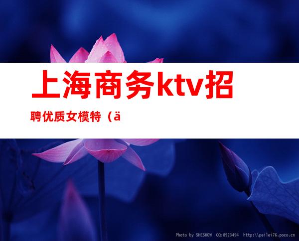 上海商务ktv招聘优质女模特(上海高端KTV招聘模特)