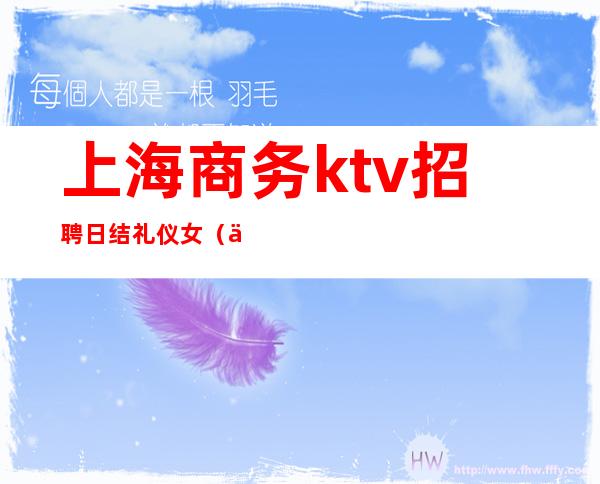 上海商务ktv招聘日结礼仪女（上海KTV招聘日结）
