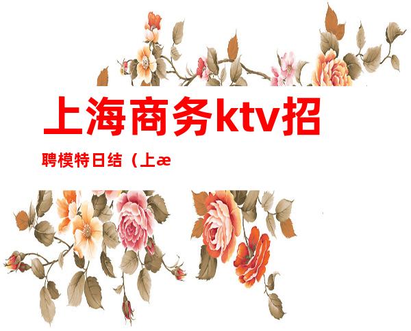 上海商务ktv招聘模特日结（上海高端KTV招聘模特）