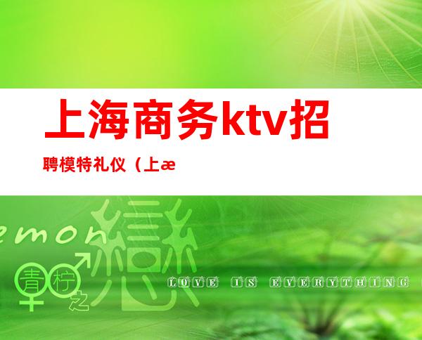 上海商务ktv招聘模特礼仪(上海商务ktv招聘女模特)