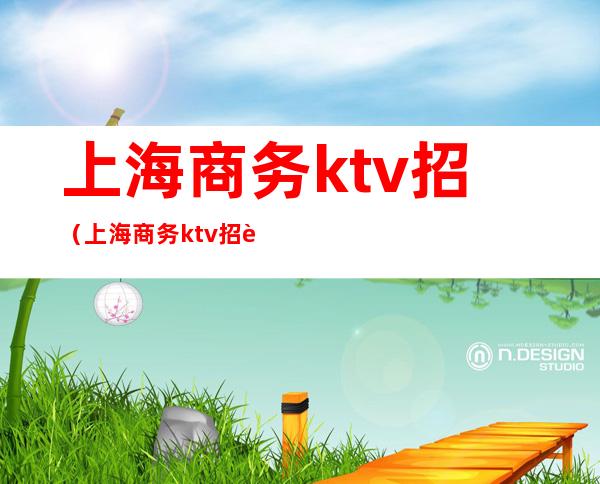 上海商务ktv招(上海商务ktv招聘模特)