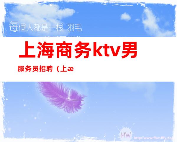 上海商务ktv男服务员招聘(上海高档ktv招男服务员)