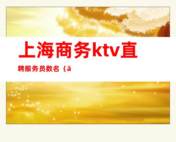 上海商务ktv直聘服务员数名(上海ktv招聘行政)