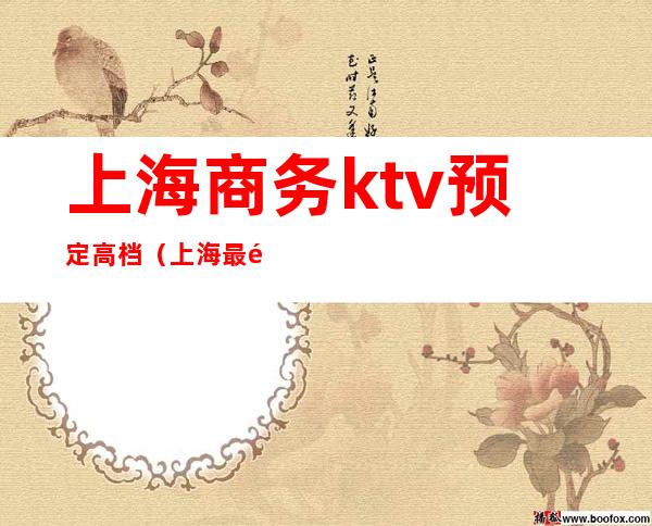 上海商务ktv预定高档(上海最顶级商务KTV)