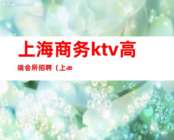 上海商务ktv高端会所招聘(上海会所ktv女服务员招聘)