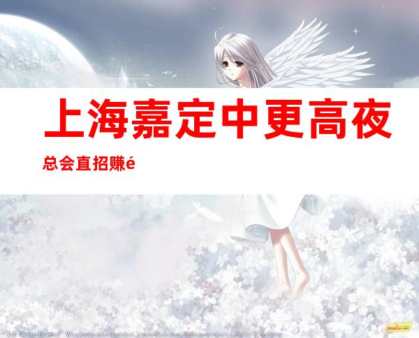 上海嘉定中更高夜总会直招赚门槛低报销海陆空