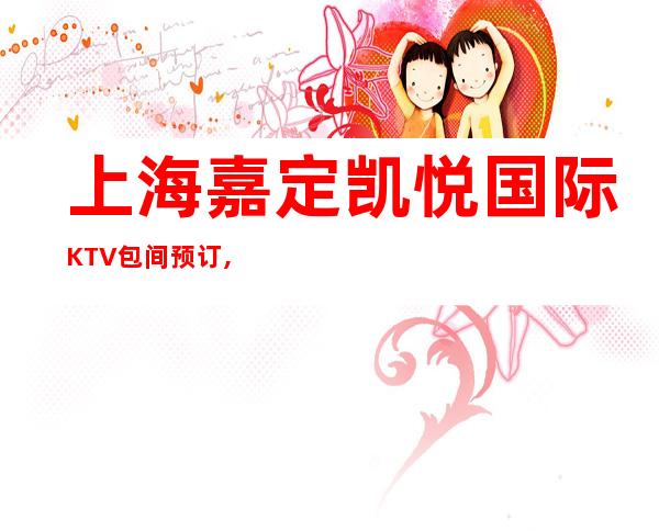 上海嘉定凯悦国际KTV包间预订,地址,消费价格,怎么样？