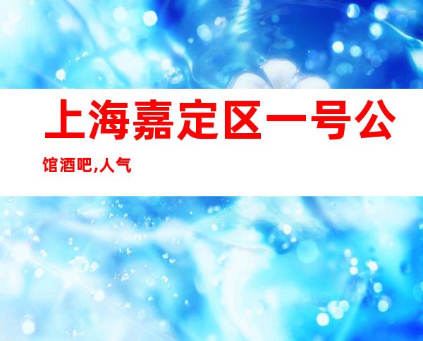 上海嘉定区一号公馆酒吧,人气超高小酒吧之一