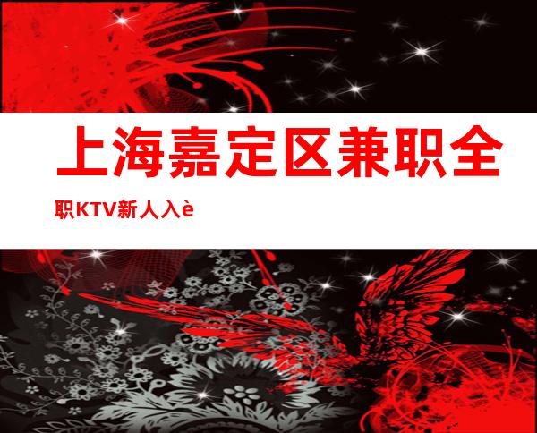 上海嘉定区兼职全职KTV新人入职指南信息