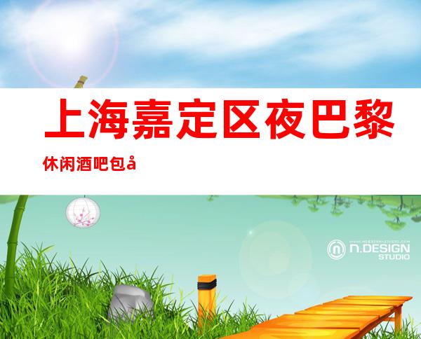 上海嘉定区夜巴黎休闲酒吧包厢订房预定消费介绍
