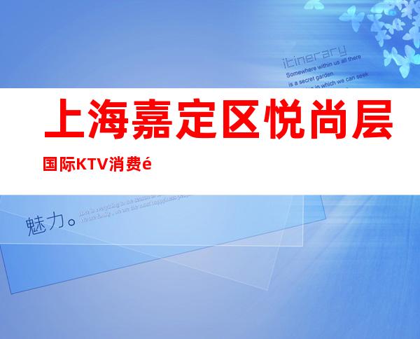 上海嘉定区悦.尚层国际KTV消费高吗?怎么样?好玩吗?