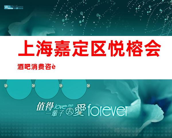 上海嘉定区悦榕会酒吧消费咨询,酒水价格,怎么预订