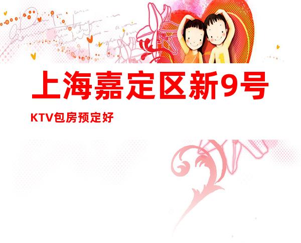 上海嘉定区新9号KTV包房预定好玩不贵-消费一览表