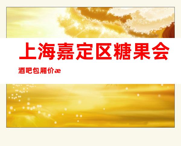 上海嘉定区糖果会酒吧包厢价格-酒水消费,环境查看